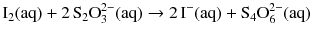 $$\mathrm{I}_{2}(\mathrm{aq}) + 2\,\mathrm{S}_{2}\mathrm{O}_{3}^{2- }(\mathrm{aq}) \rightarrow 2\,\mathrm{I}^{- }(\mathrm{aq}) + \mathrm{S}_{4}\mathrm{O}_{6}^{2- }(\mathrm{aq})$$