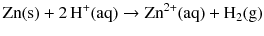 $$\mathrm{Zn(s)} + 2\,\mathrm{H}^{+}(\mathrm{aq}) \rightarrow \mathrm{Zn}^{2+}(\mathrm{aq}) + \mathrm{H}_{2}(\mathrm{g})$$