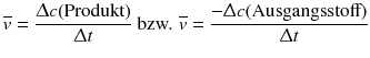 $$\overline{v}=\frac{\Updelta c(\text{Produkt})}{\Updelta t} \text{ bzw. }\overline{v}=\frac{-\Updelta c(\text{Ausgangsstoff})}{\Updelta t}$$