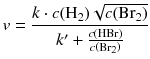 $$v=\frac{k\cdot c({{\text{H}}_{2}})\sqrt{c(\text{Br}_{2})}}{{k}'+\frac{c( \text{HBr} )}{c\left( \text{Br}_{2} \right)}}$$