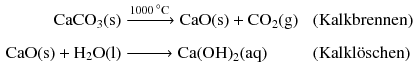 $$ \begin{aligned} \mathrm{CaCO}_{3}(\mathrm{s}) &\xrightarrow{1000\,{}^\circ \text{C}} \mathrm{CaO(s)} + \mathrm{CO_{2}(g)}&&\text{ (Kalkbrennen)}\\ \mathrm{CaO(s)} + \mathrm{H_{2}O(l)} &\xrightarrow{\phantom{1000{}^\circ \text{C}}} \mathrm{Ca(OH)}_{2}(\mathrm{aq})&&\text{ (Kalkl\"{o}schen)} \end{aligned} $$