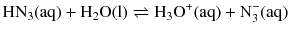 $$\mathrm{HN_{3}(aq)} + \mathrm{H_{2}O(l)} \rightleftharpoons \mathrm{H_{3}O^{+}(aq)} + \mathrm{N_{3}^{- }(aq)}$$