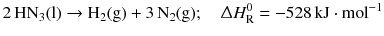 $$2\,\mathrm{HN_{3}(l)} \to \mathrm{H_{2}(g)} + 3\,\mathrm{N_{2}(g)};\quad \Updelta H^{0}_{\text{R}} = - 528\,\mathrm{kJ} \cdot \mathrm{mol}^{- 1}$$