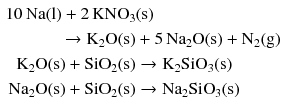 $$ \begin{aligned} 10\,\mathrm{Na(l)} + 2\,\mathrm{KNO_{3}}&\mathrm{(s)} \\ \to \mathrm{K_{2}O(s)} &+ 5\,\mathrm{Na_{2}O(s)} + \mathrm{N_{2}(g)}\\ \mathrm{K_{2}O(s)} + \mathrm{SiO_{2}(s)} &\to \mathrm{K_{2}SiO_{3}(s)}\\ \mathrm{Na_{2}O(s)} + \mathrm{SiO_{2}(s)} &\to \mathrm{Na_{2}SiO_{3}(s)} \end{aligned} $$