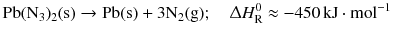 $$\mathrm{Pb(N_{3})_{2}(s)} \to \mathrm{Pb(s) + 3 N_{2}(g)};\quad \Updelta H_{\text{R}}^{0} \approx - 450\,\mathrm{kJ} \cdot \mathrm{mol}^{- 1}$$