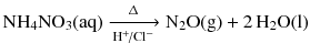 $$\mathrm{NH_{4}NO_{3}(aq)} \xrightarrow[{{\text{H}}^{+}}\!/\text{Cl}^{-}]{\Updelta } \mathrm{N_{2}O(g)} + 2\,\mathrm{H_{2}O(l)}$$