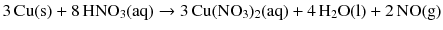 $$3\,\mathrm{Cu(s)} + 8\,\mathrm{HNO_{3}(aq)} \to 3\,\mathrm{Cu(NO_{3})_{2}(aq)} + 4\,\mathrm{H_{2}O(l)} + 2\,\mathrm{NO(g)}$$