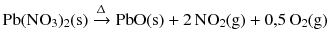 $$\mathrm{Pb(NO_{3})_{2}(s)} \xrightarrow{\Updelta } \mathrm{PbO(s)} + 2\,\mathrm{NO_{2}(g)} + 0{,}5\,\mathrm{O_{2}(g)}$$