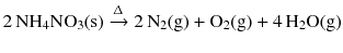 $$2\,\mathrm{NH_{4}NO_{3}(s)} \xrightarrow{\Updelta } 2\,\mathrm{N_{2}(g)} + \mathrm{O_{2}(g)} + 4\,\mathrm{H_{2}O(g)}$$