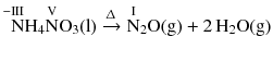 $$\overset{-\mathrm{III}\;}{\text{ N}}\!\text{H}_{4}\overset{\mathrm{V}}{\text{N}}\text{O}_{3}(\text{l})\xrightarrow{\Updelta }\overset{\mathrm{I}}{\text{N}}_{2}\text{O}( \text{g} )+2\,\text{H}_{2}\text{O}( \text{g} )$$