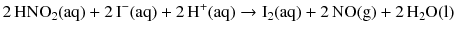 $$2\,\mathrm{HNO_{2}(aq)} + 2\,\mathrm{I^{- }(aq)} + 2\,\mathrm{H^{+}(aq)} \to \mathrm{I_{2}(aq)} + 2\,\mathrm{NO(g)} + 2\,\mathrm{H_{2}O(l)}$$