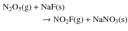 $$ \begin{aligned} \mathrm{N_{2}O_{5}(g)}& + \mathrm{NaF(s)}\\ &\quad \to \mathrm{NO_{2}F(g)} + \mathrm{NaNO}_{3}(\mathrm{s}) \end{aligned} $$