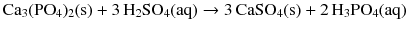 $$\mathrm{Ca_{3}(PO_{4})_{2}(s)} + 3\,\mathrm{H_{2}SO_{4}(aq)} \to 3\,\mathrm{CaSO_{4}(s)} + 2\,\mathrm{H_{3}PO_{4}(aq)}$$