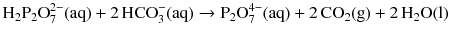 $$\mathrm{H_{2}P_{2}O_{7}^{2- } (aq)} + 2\,\mathrm{HCO_{3}^{- } (aq)} \to \mathrm{P_{2}O_{7}^{4- }(aq)} + 2\,\mathrm{CO_{2}(g)} + 2\,\mathrm{H_{2}O(l)}$$