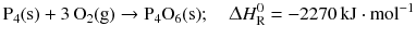 $$\mathrm{P_{4}(s)} + 3\,\mathrm{O_{2}(g)} \to \mathrm{P_{4}O_{6}(s)};\quad \Updelta H_{\text{R}}^{0} = - 2270\,\mathrm{kJ} \cdot \mathrm{mol}^{- 1}$$