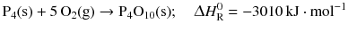 $$\mathrm{P_{4}(s)} + 5\,\mathrm{O_{2}(g)} \to \mathrm{P_{4}O_{10}(s)};\quad \Updelta H_{\text{R}}^{0} = - 3010\,\mathrm{kJ} \cdot \mathrm{mol}^{- 1}$$