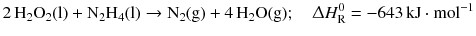 $$2\,\mathrm{H_{2}O_{2}(l)} + \mathrm{N_{2}H_{4}(l)} \to \mathrm{N_{2}(g)} + \mathrm{4\, H_{2}O(g)};\quad \Updelta H^{0}_{\text{R}} = - 643\,\mathrm{kJ} \cdot \mathrm{mol}^{- 1}$$