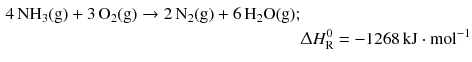 $$ \begin{aligned} 4\,\mathrm{NH_{3}(g)} + 3\,\mathrm{O_{2}(g)} \to 2\,\mathrm{N_{2}(g)} + 6\,\mathrm{H_{2}O(g)};&\\ & \Updelta H_{\text{R}}^{0} = - 1268\,\mathrm{kJ} \cdot \mathrm{mol}^{- 1} \end{aligned} $$