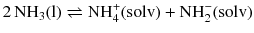 $$2\,\mathrm{NH_{3}(l)} \rightleftharpoons \mathrm{NH}_{4}^{+}(\mathrm{solv}) + \mathrm{NH}_{2}^{- }(\mathrm{solv})$$