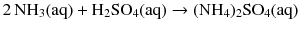 $$2\,\mathrm{NH_{3}(aq)} + \mathrm{H_{2}SO_{4}(aq)} \to (\mathrm{NH}_{4})_{2}\mathrm{SO}_{4}(\mathrm{aq})$$