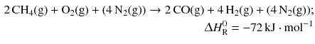 $$ \begin{aligned} 2\,\mathrm{CH_{4}(g)} + \mathrm{O_{2}(g)} + (4\,\mathrm{N_{2}(g)}) \to 2\,\mathrm{CO(g)}& + 4\,\mathrm{H_{2}(g)} + (4\,\mathrm{N_{2}(g)});\\ & \Updelta H_{\text{R}}^{0} =- 72\,\mathrm{kJ} \cdot \mathrm{mol}^{- 1} \end{aligned} $$