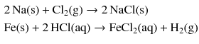 $$ \begin{aligned} &2\,\mathrm{Na(s)} + \mathrm{Cl_{2}(g)} \to 2\,\mathrm{NaCl(s)}\\ &\mathrm{Fe(s)} + 2\,\mathrm{HCl(aq)} \to \mathrm{FeCl_{2}(aq)} + \mathrm{H_{2}(g)} \end{aligned} $$