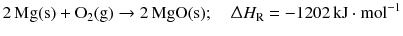 $$2\,\mathrm{Mg(s)} + \mathrm{O_{2}(g)} \to \mathrm{2\,MgO(s)};\quad \Updelta H_{\text{R}} = - 1202\,\mathrm{kJ} \cdot \mathrm{mol}^{-1}$$