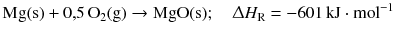 $$\mathrm{Mg(s)} + 0{,}5\,\mathrm{O_{2}(g)} \to \mathrm{MgO(s)};\quad \Updelta H_{\text{R}} = - 601\,\mathrm{kJ} \cdot \mathrm{mol}^{-1}$$