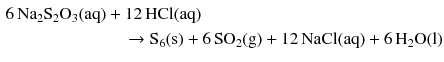 $$ \begin{aligned} 6\,\mathrm{Na_{2}S_{2}O_{3}(aq)}& + 12\,\mathrm{HCl(aq)} \\ &\quad \to \mathrm{S_{6}(s)} + 6\,\mathrm{SO_{2}(g)} + 12\,\mathrm{NaCl(aq)} + 6\,\mathrm{H_{2}O(l)} \end{aligned} $$