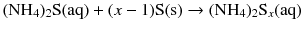 $$(\mathrm{NH_{4})_{2}S(aq)} + (x- 1) \mathrm{S(s)} \to (\mathrm{NH}_{4})_{2}\mathrm{S}_{x}(\mathrm{aq})$$