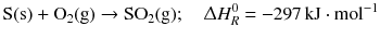 $$\mathrm{S(s)} + \mathrm{O_{2}(g)} \to \mathrm{SO_{2}(g)};\quad \Updelta H^{0}_{R }= - 297\,\mathrm{kJ} \cdot \mathrm{mol}^{- 1}$$