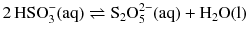 $$2\,\mathrm{HSO}_{3}^{- }(\mathrm{aq}) \rightleftharpoons \mathrm{S_{2}O_{5}^{2- }(aq)} + \mathrm{H_{2}O(l)}$$