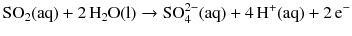 $$\mathrm{SO_{2}(aq)} + 2\,\mathrm{H_{2}O(l)} \to \mathrm{SO_{4}^{2- }(aq)} + 4\,\mathrm{H^{+}(aq)} + 2\,\mathrm{e}^{- }$$