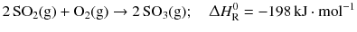 $$2\,\mathrm{SO_{2}(g)} + \mathrm{O_{2}(g)} \to 2\,\mathrm{SO_{3}(g)};\quad \Updelta H_{\text{R}}^{0} = - 198\,\mathrm{kJ} \cdot \mathrm{mol}^{- 1}$$