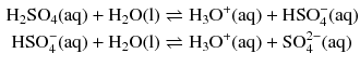 $$ \begin{aligned} \mathrm{H_{2}SO_{4}(aq)} + \mathrm{H_{2}O(l)} &\rightleftharpoons \mathrm{H_{3}O^{+}(aq)} + \mathrm{HSO_{4}^{- }(aq)}\\ \mathrm{HSO_{4}^{- }(aq)} + \mathrm{H_{2}O(l)} &\rightleftharpoons \mathrm{H_{3}O^{+}(aq)} + \mathrm{SO_{4}^{2- }(aq)} \end{aligned} $$