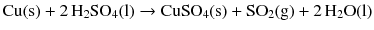 $$\mathrm{Cu(s)} + 2\,\mathrm{H_{2}SO_{4}(l)} \to \mathrm{CuSO_{4}(s)} + \mathrm{SO_{2}(g)} + 2\,\mathrm{H_{2}O(l)}$$