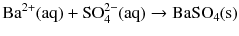 $$\mathrm{Ba^{2+}(aq)} + \mathrm{SO_{4}^{2- }(aq)} \to \mathrm{BaSO_{4}(s)}$$