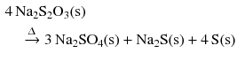 $$ \begin{aligned} & 4\,\mathrm{Na_{2}S_{2}O_{3}(s)} \\ &\quad\xrightarrow{\Updelta } 3\,\mathrm{Na_{2}SO_{4}(s)} + \mathrm{Na_{2}S(s)} + 4\,\mathrm{S(s)} \end{aligned} $$