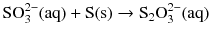 $$\mathrm{SO_{3}^{2- }(aq)} + \mathrm{S(s)} \to \mathrm{S_{2}O_{3}^{2- }(aq)}$$