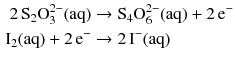 $$ \begin{aligned} 2\,\mathrm{S_{2}O_{3}^{2- }(aq)} &\to \mathrm{S_{4}O_{6}^{2- }(aq)} + 2\,\mathrm{e}^{- }\\ \mathrm{I_{2}(aq)} + 2\,\mathrm{e}^{- } &\to 2\,\mathrm{I^{- }(aq)} \end{aligned} $$