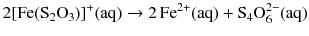 $$2[\mathrm{Fe}(\mathrm{S}_{2}\mathrm{O}_{3})]^{+}(\mathrm{aq}) \to 2\,\mathrm{Fe}^{2+}(\mathrm{aq}) + \mathrm{S_{4}O_{6}^{2- }(aq)}$$