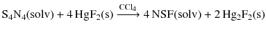 $$\mathrm{S_{4}N_{4}(solv)} + 4\,\mathrm{HgF_{2}(s)} \xrightarrow{\text{CCl}_{4}} 4\,\mathrm{NSF(solv)} + 2\,\mathrm{Hg_{2}F_{2}(s)}$$