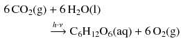 $$ \begin{aligned} 6\,\mathrm{CO_{2}(g)}& + 6\,\mathrm{H_{2}O(l)}\\ & \xrightarrow{h\cdot \nu} \mathrm{C_{6}H_{12}O_{6}(aq)} + 6\,\mathrm{O_{2}(g)} \end{aligned} $$