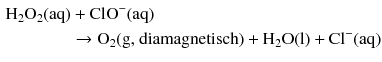 $$ \begin{aligned} \mathrm{H_{2}O_{2}(aq)} &+ \mathrm{ClO^{- }(aq)}\\ & \to \mathrm{O}_{2}(\text{g, diamagnetisch}) + \mathrm{H_{2}O(l)} + \mathrm{Cl^{- }(aq)} \end{aligned} $$