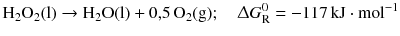 $$\mathrm{H_{2}O_{2}(l)} \to \mathrm{H_{2}O(l)} + 0{,}5\, \mathrm{O_{2}(g)};\quad \Updelta G^{0}_{\text{R}} = - 117\,\mathrm{kJ} \cdot \mathrm{mol}^{- 1}$$