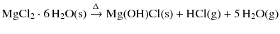 $$\mathrm{MgCl_{2}} \cdot 6\,\mathrm{H_{2}O(s)} \xrightarrow{\Updelta } \mathrm{Mg(OH)Cl(s)} + \mathrm{HCl(g)} + 5\,\mathrm{H_{2}O(g)}$$