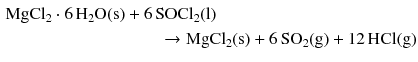 $$ \begin{aligned} \mathrm{MgCl_{2}} \cdot 6\,\mathrm{H_{2}O(s)} &+ 6\,\mathrm{SOCl_{2}(l)} \\ &\qquad \to \mathrm{MgCl_{2}(s)} + 6\,\mathrm{SO_{2}(g)} + 12\,\mathrm{HCl(g)} \end{aligned} $$