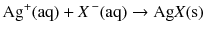 $$\mathrm{Ag^{+}(aq)} + \mathit{X}\mathrm{^{\,- }(aq)} \to \mathrm{Ag}\mathit{X}\mathrm{(s)}$$