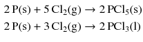 $$ \begin{aligned} 2\,\mathrm{P(s)} + 5\,\mathrm{Cl_{2}(g)} &\to 2\,\mathrm{PCl_{5}(s)}\\ 2\,\mathrm{P(s)} + 3\,\mathrm{Cl_{2}(g)} &\to 2\,\mathrm{PCl_{3}(l)} \end{aligned} $$