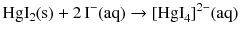 $$\mathrm{HgI_{2}(s)} + 2\,\mathrm{I^{- }(aq)} \to [\mathrm{HgI}_{4}]^{2- }(\mathrm{aq})$$